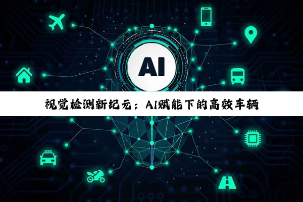视觉检测新纪元：AI赋能下的高效车辆识别与实时监控系统