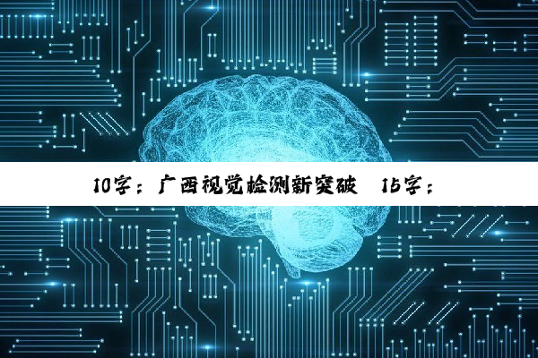 今日科普|10字：广西视觉检测新突破
