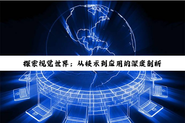 【科普解答】探索视觉世界：从技术到应用的深度剖析