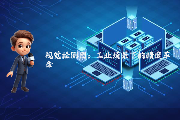 视觉检测图：工业场景下的精度革命