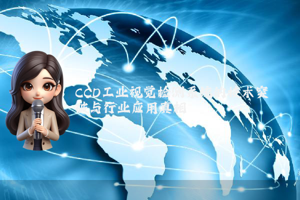 CCD工业视觉检测系统的技术突破与行业应用真相