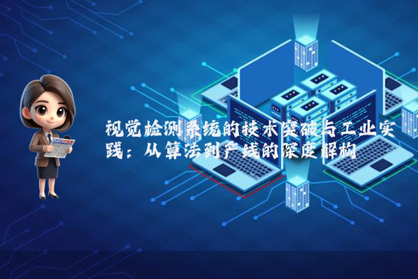 视觉检测系统的技术突破与工业实践：从算法到产线的深度解构